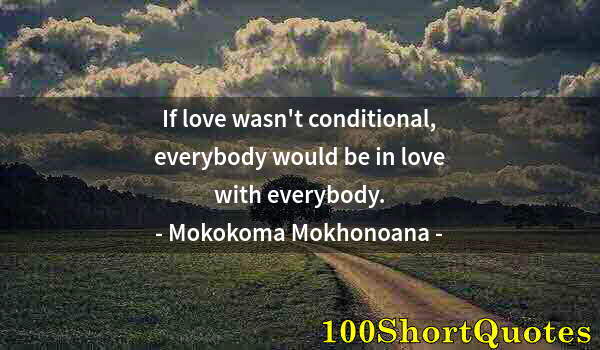 Quote by Albert Einstein: If love wasn't conditional, everybody would be in love with everybody.