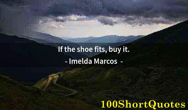 Quote by Albert Einstein: If the shoe fits, buy it.