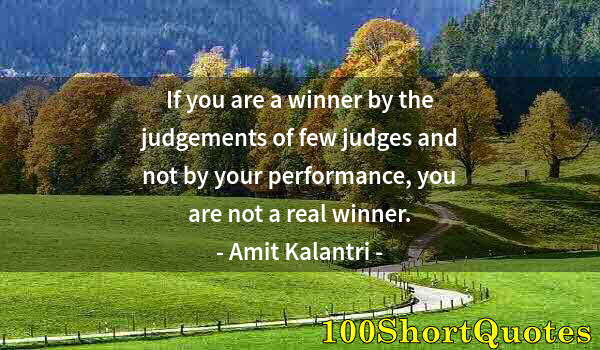 Quote by Albert Einstein: If you are a winner by the judgements of few judges and not by your performance, you are not a real ...