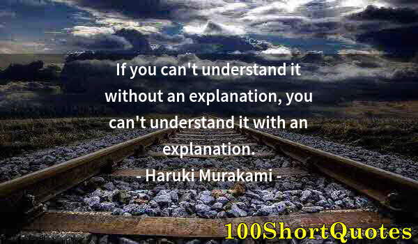 Quote by Albert Einstein: If you can't understand it without an explanation, you can't understand it with an explanation.