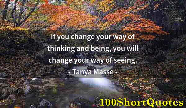 Quote by Albert Einstein: If you change your way of thinking and being, you will change your way of seeing.