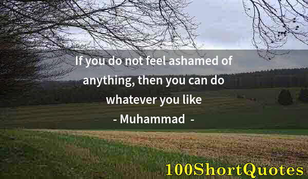 Quote by Albert Einstein: If you do not feel ashamed of anything, then you can do whatever you like