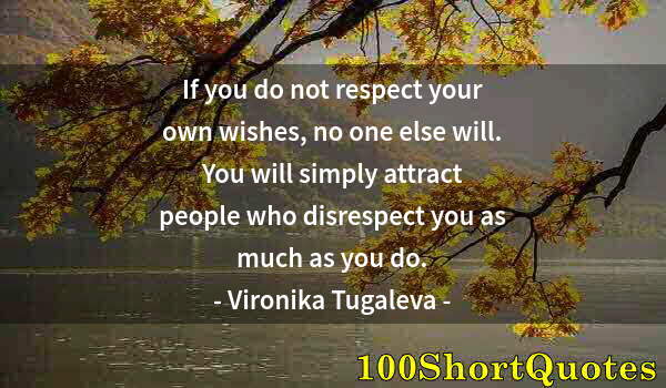 Quote by Albert Einstein: If you do not respect your own wishes, no one else will. You will simply attract people who disrespe...