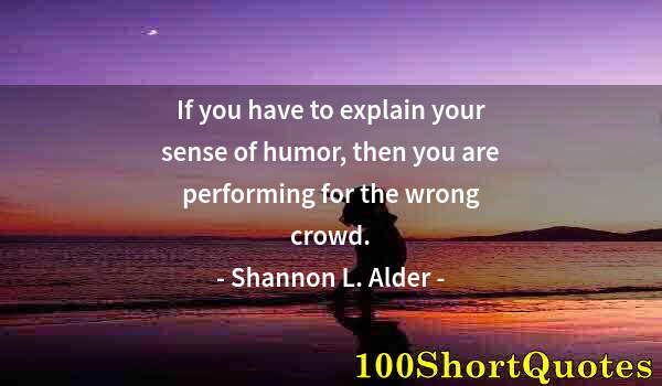 Quote by Albert Einstein: If you have to explain your sense of humor, then you are performing for the wrong crowd.