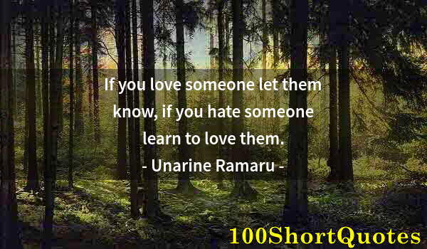 Quote by Albert Einstein: If you love someone let them know, if you hate someone learn to love them.