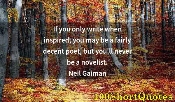 Quote by Albert Einstein: If you only write when inspired, you may be a fairly decent poet, but you'll never be a novelist.