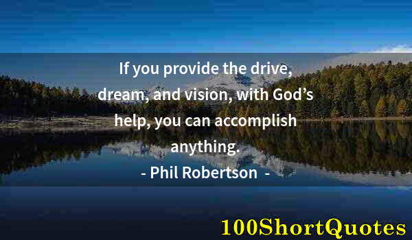 Quote by Albert Einstein: If you provide the drive, dream, and vision, with God’s help, you can accomplish anything.