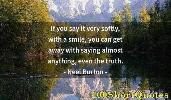 Quote by Albert Einstein: If you say it very softly, with a smile, you can get away with saying almost anything, even the trut...