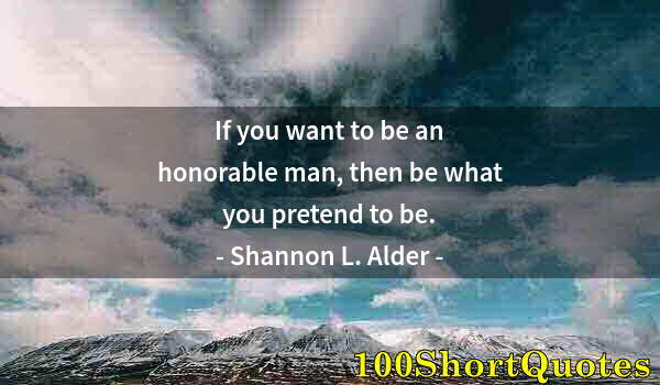 Quote by Albert Einstein: If you want to be an honorable man, then be what you pretend to be.