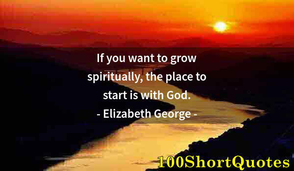 Quote by Albert Einstein: If you want to grow spiritually, the place to start is with God.