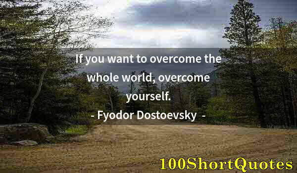 Quote by Albert Einstein: If you want to overcome the whole world, overcome yourself.