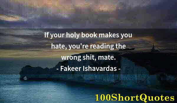 Quote by Albert Einstein: If your holy book makes you hate, you're reading the wrong shit, mate.