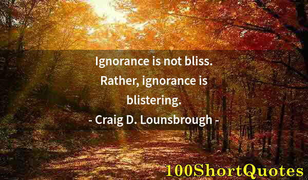 Quote by Albert Einstein: Ignorance is not bliss. Rather, ignorance is blistering.