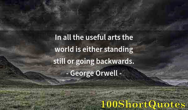 Quote by Albert Einstein: In all the useful arts the world is either standing still or going backwards.