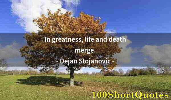 Quote by Albert Einstein: In greatness, life and death merge.