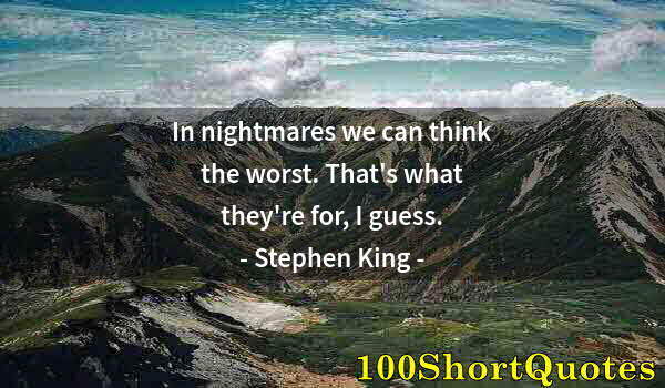 Quote by Albert Einstein: In nightmares we can think the worst. That's what they're for, I guess.