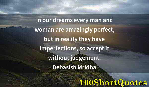 Quote by Albert Einstein: In our dreams every man and woman are amazingly perfect, but in reality they have imperfections, so ...