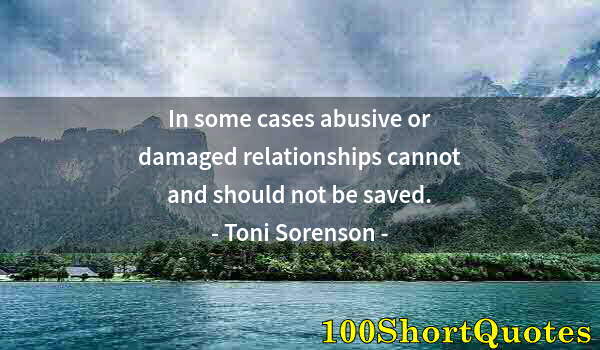 Quote by Albert Einstein: In some cases abusive or damaged relationships cannot and should not be saved.