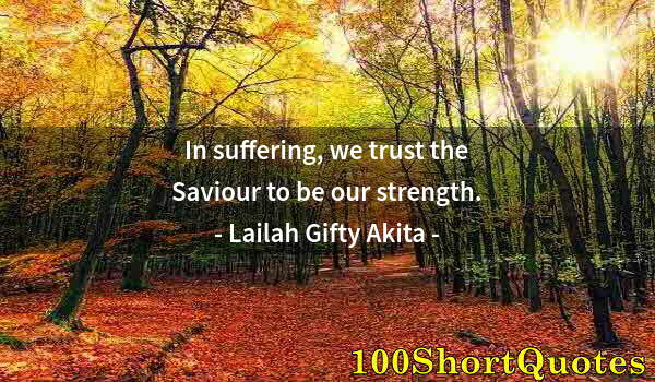 Quote by Albert Einstein: In suffering, we trust the Saviour to be our strength.