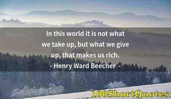 Quote by Albert Einstein: In this world it is not what we take up, but what we give up, that makes us rich.