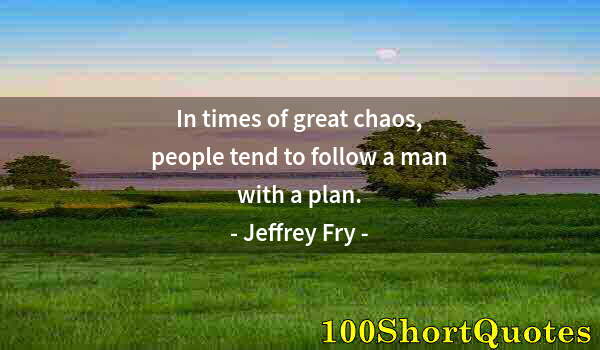 Quote by Albert Einstein: In times of great chaos, people tend to follow a man with a plan.