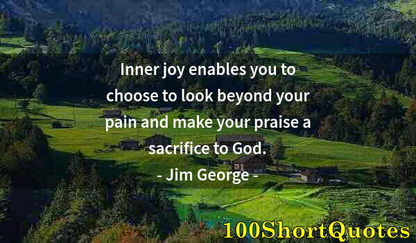 Quote by Albert Einstein: Inner joy enables you to choose to look beyond your pain and make your praise a sacrifice to God.