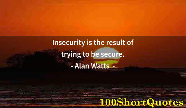 Quote by Albert Einstein: Insecurity is the result of trying to be secure.