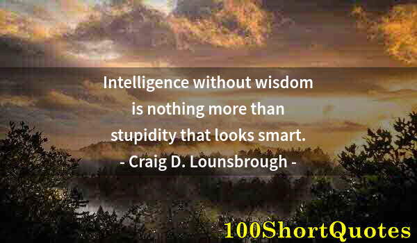 Quote by Albert Einstein: Intelligence without wisdom is nothing more than stupidity that looks smart.