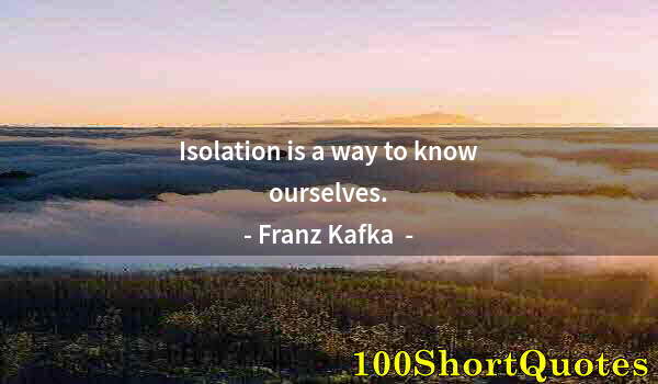 Quote by Albert Einstein: Isolation is a way to know ourselves.