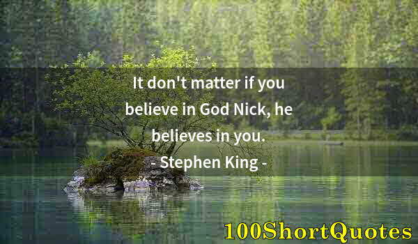 Quote by Albert Einstein: It don't matter if you believe in God Nick, he believes in you.