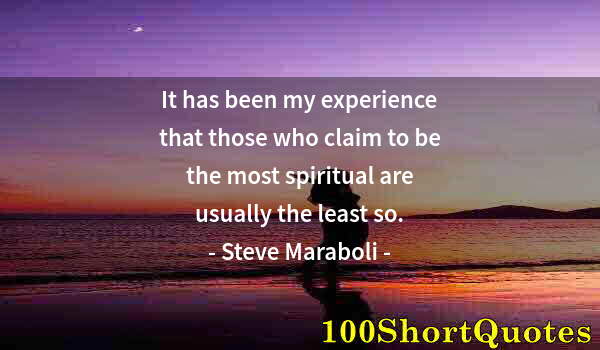 Quote by Albert Einstein: It has been my experience that those who claim to be the most spiritual are usually the least so.