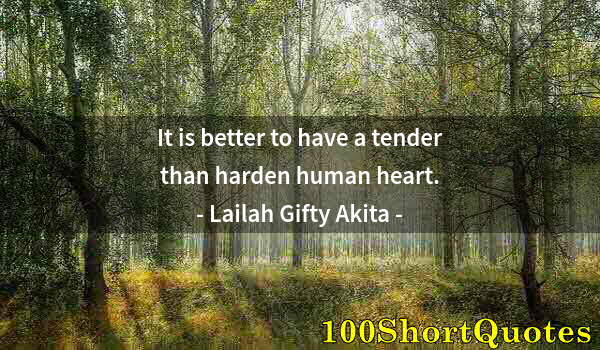 Quote by Albert Einstein: It is better to have a tender than harden human heart.