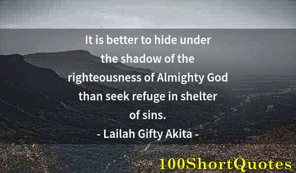 Quote by Albert Einstein: It is better to hide under the shadow of the righteousness of Almighty God than seek refuge in shelt...