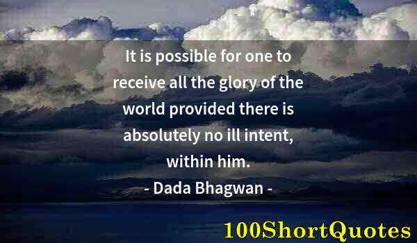 Quote by Albert Einstein: It is possible for one to receive all the glory of the world provided there is absolutely no ill int...