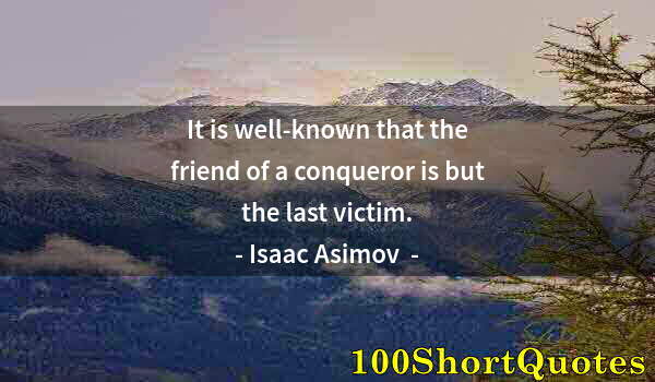 Quote by Albert Einstein: It is well-known that the friend of a conqueror is but the last victim.