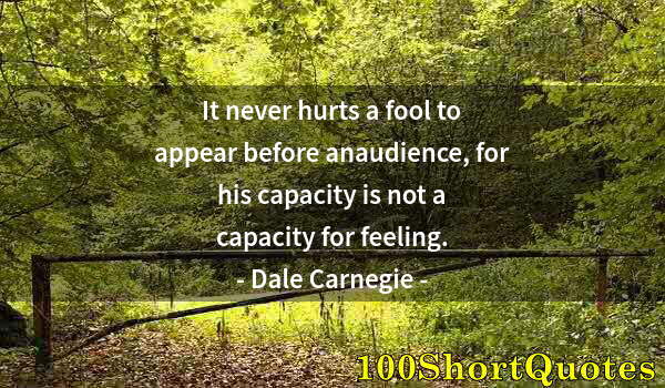 Quote by Albert Einstein: It never hurts a fool to appear before anaudience, for his capacity is not a capacity for feeling.