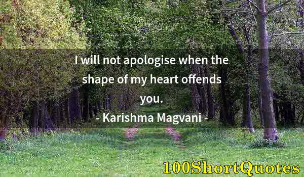 Quote by Albert Einstein: I will not apologise when the shape of my heart offends you.