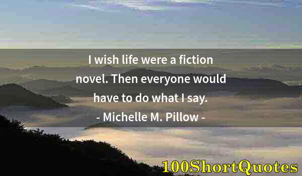 Quote by Albert Einstein: I wish life were a fiction novel. Then everyone would have to do what I say.