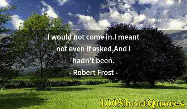 Quote by Albert Einstein: I would not come in.I meant not even if asked,And I hadn't been.