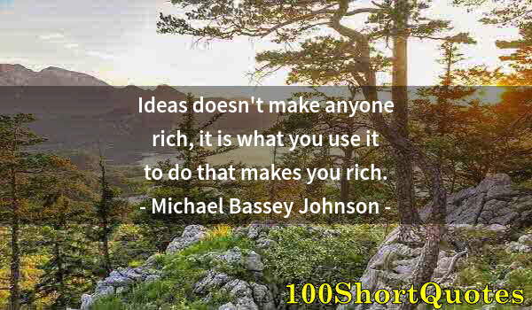 Quote by Albert Einstein: Ideas doesn't make anyone rich, it is what you use it to do that makes you rich.