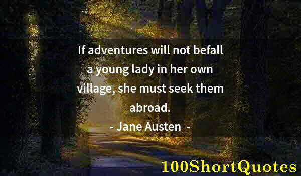 Quote by Albert Einstein: If adventures will not befall a young lady in her own village, she must seek them abroad.