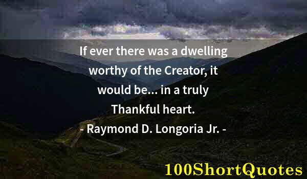 Quote by Albert Einstein: If ever there was a dwelling worthy of the Creator, it would be... in a truly Thankful heart.