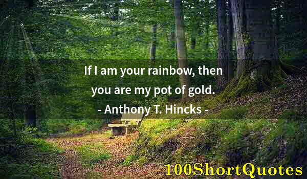 Quote by Albert Einstein: If I am your rainbow, then you are my pot of gold.