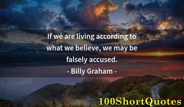 Quote by Albert Einstein: If we are living according to what we believe, we may be falsely accused.