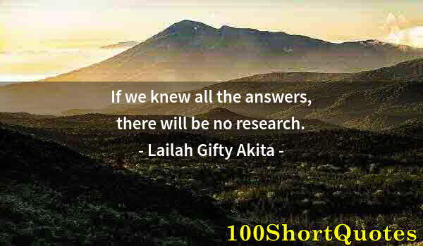 Quote by Albert Einstein: If we knew all the answers, there will be no research.