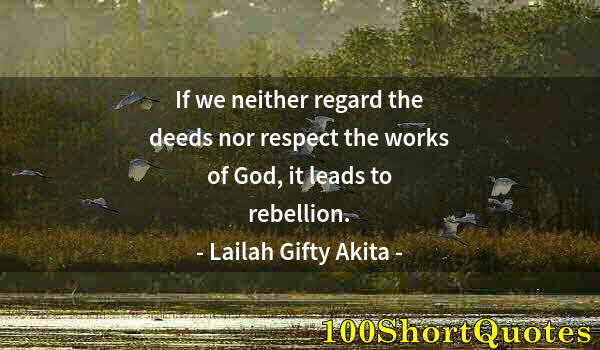 Quote by Albert Einstein: If we neither regard the deeds nor respect the works of God, it leads to rebellion.