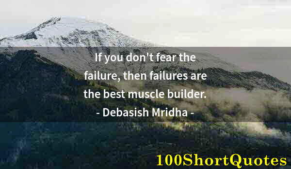 Quote by Albert Einstein: If you don't fear the failure, then failures are the best muscle builder.