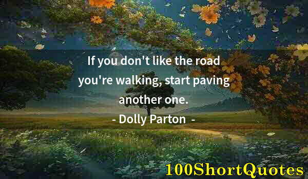 Quote by Albert Einstein: If you don't like the road you're walking, start paving another one.