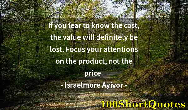 Quote by Albert Einstein: If you fear to know the cost, the value will definitely be lost. Focus your attentions on the produc...