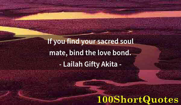 Quote by Albert Einstein: If you find your sacred soul mate, bind the love bond.